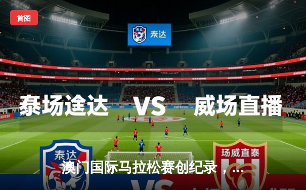 澳门国际马拉松赛创纪录，埃塞俄比亚选手包揽男女组冠军