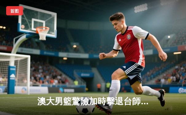 澳大男籃驚險加時擊退台師大 王瑞鋒關鍵三分鎖定亞大籃賽八強資格