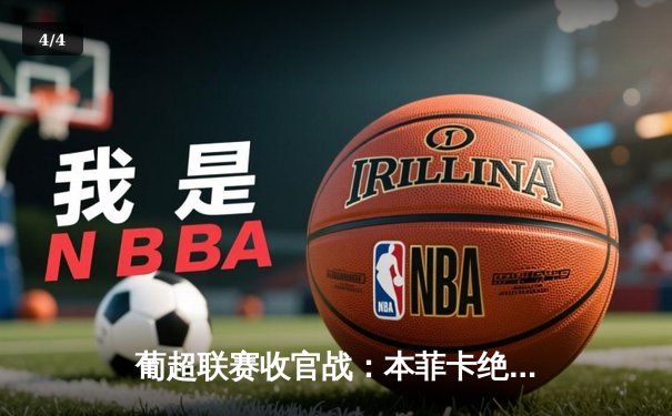 葡超联赛收官战：本菲卡绝杀波尔图，卡塔尔国脚萨菲亚光耀全场 - 4