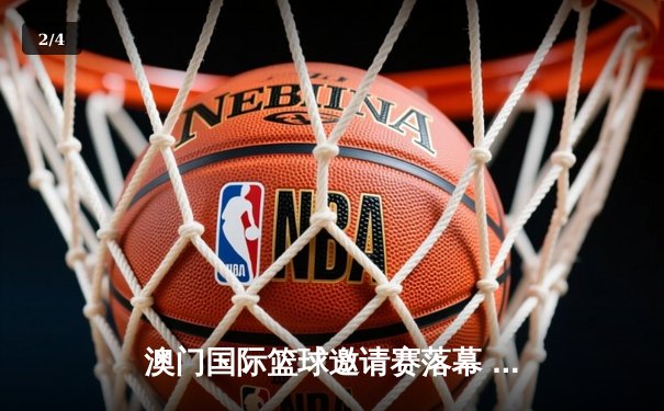 澳门国际篮球邀请赛落幕 广东华南虎险胜菲律宾火焰队夺冠 - 2