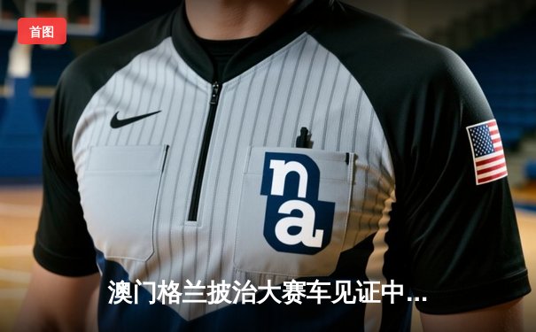 澳门格兰披治大赛车见证中国车手周冠宇历史性夺冠 亚洲赛车新纪元开启